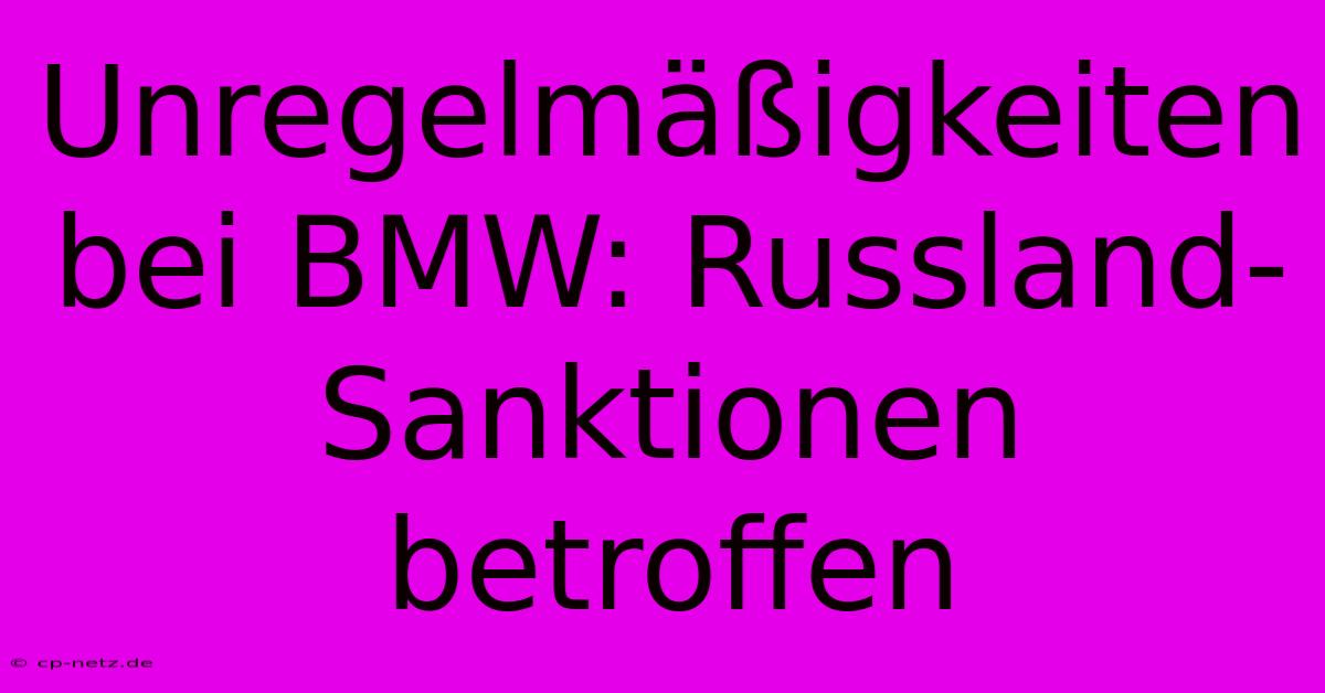 Unregelmäßigkeiten Bei BMW: Russland-Sanktionen Betroffen