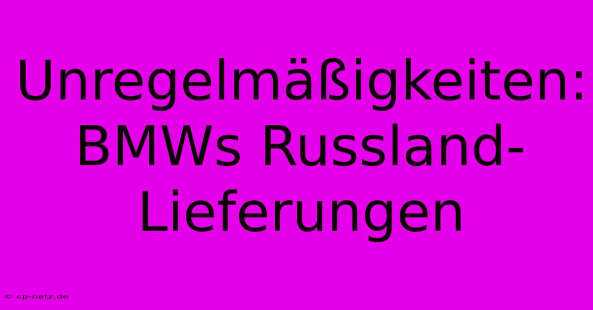 Unregelmäßigkeiten: BMWs Russland-Lieferungen