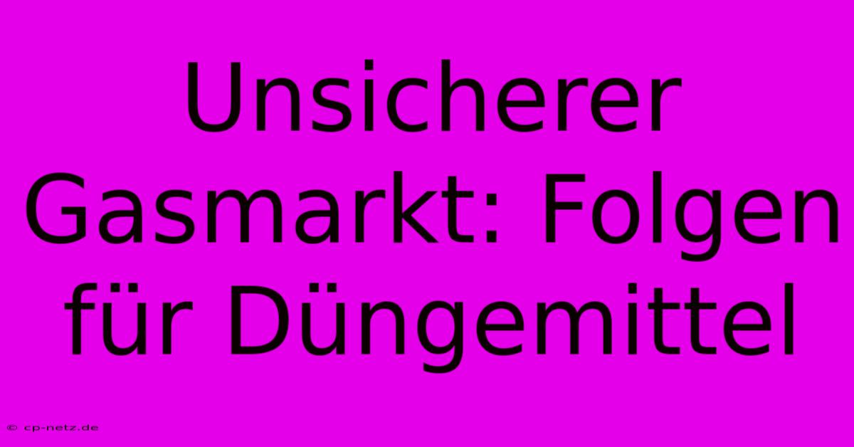 Unsicherer Gasmarkt: Folgen Für Düngemittel