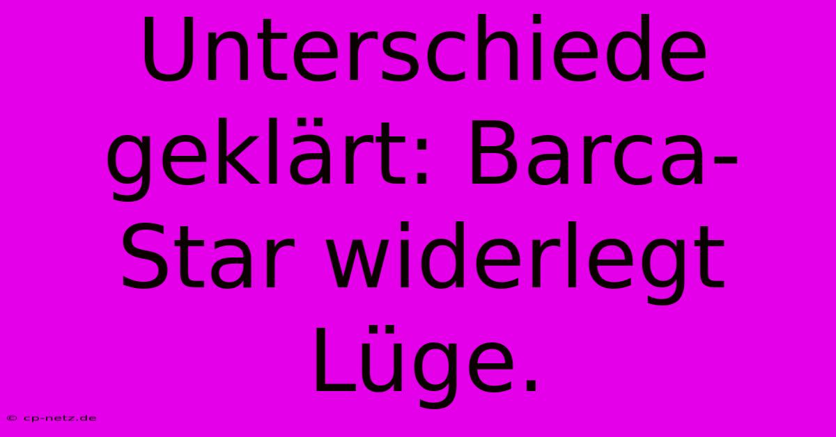 Unterschiede Geklärt: Barca-Star Widerlegt Lüge.