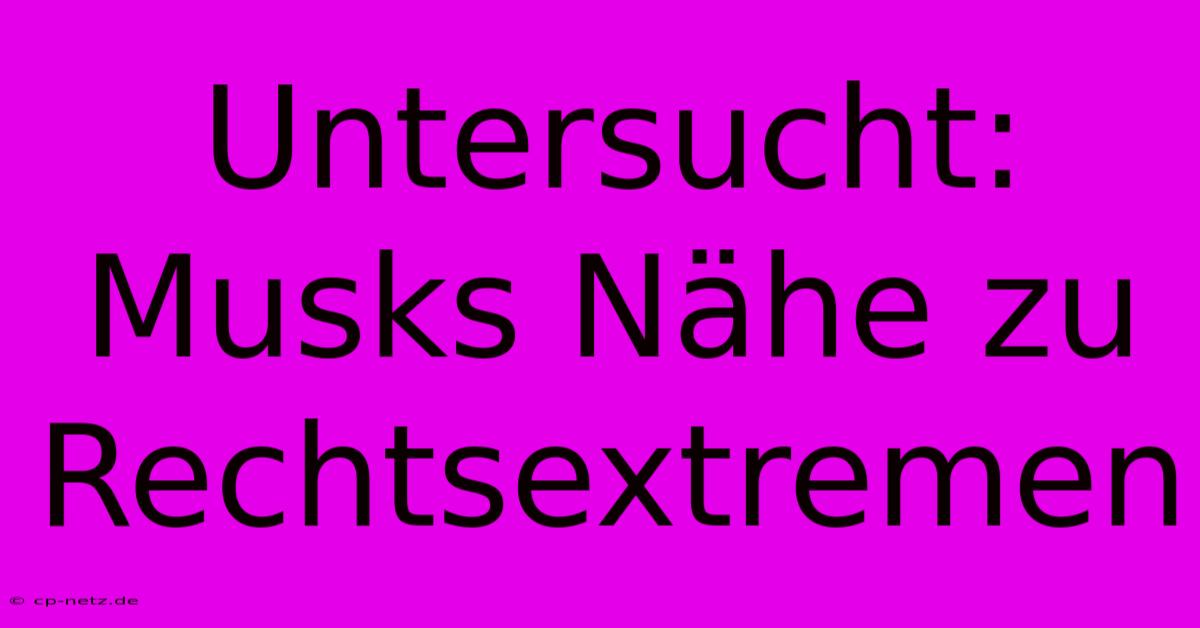 Untersucht: Musks Nähe Zu Rechtsextremen