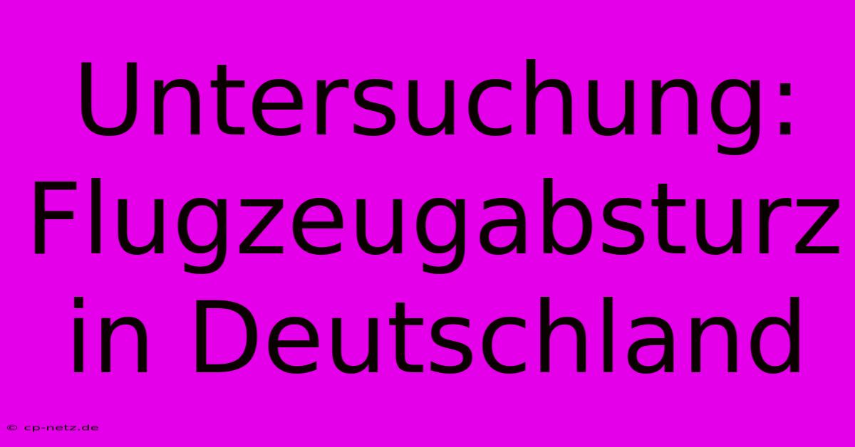 Untersuchung: Flugzeugabsturz In Deutschland