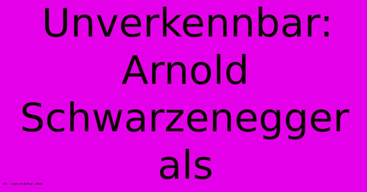 Unverkennbar: Arnold Schwarzenegger Als