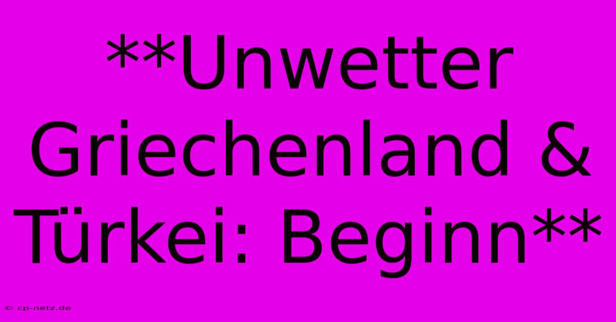 **Unwetter Griechenland & Türkei: Beginn**