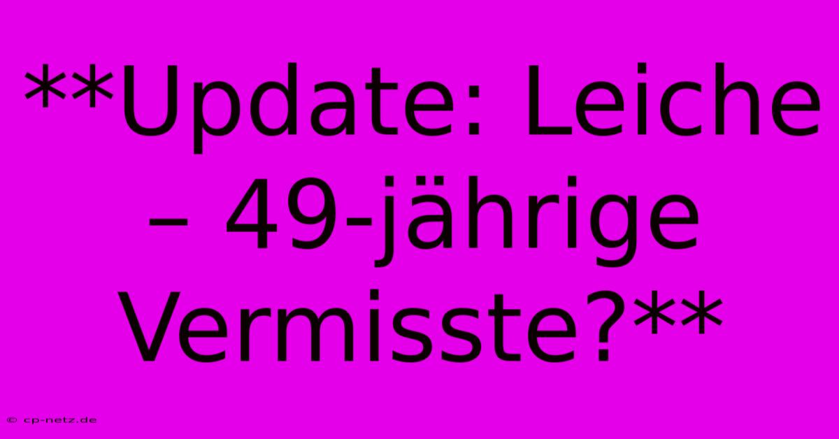 **Update: Leiche – 49-jährige Vermisste?**