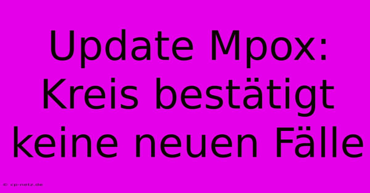 Update Mpox: Kreis Bestätigt Keine Neuen Fälle