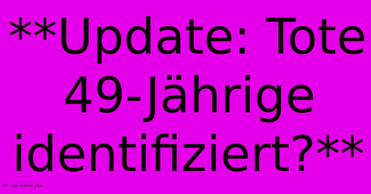 **Update: Tote 49-Jährige Identifiziert?**