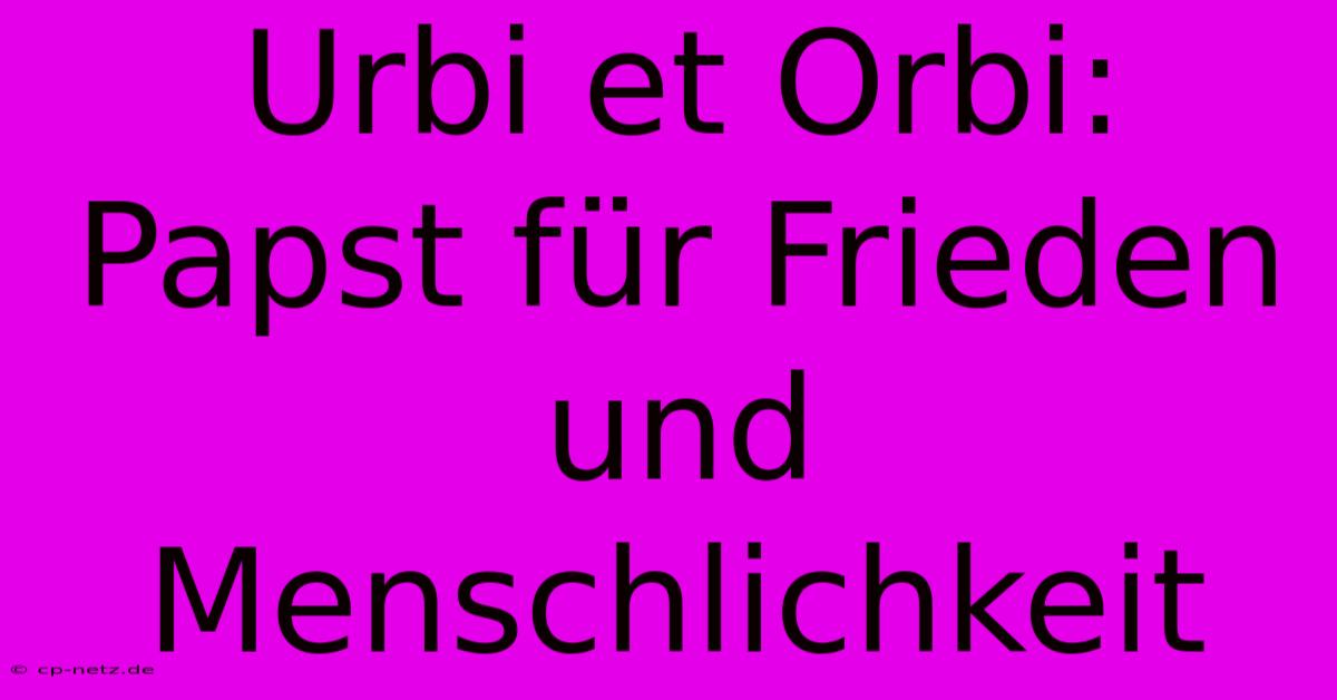 Urbi Et Orbi: Papst Für Frieden Und Menschlichkeit