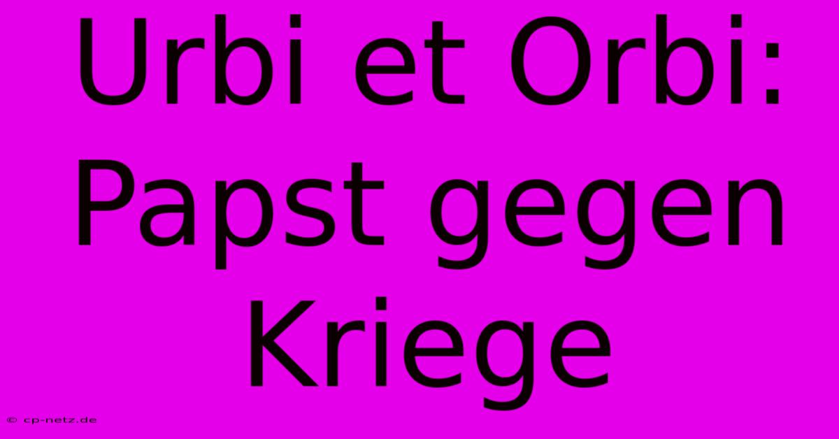 Urbi Et Orbi: Papst Gegen Kriege