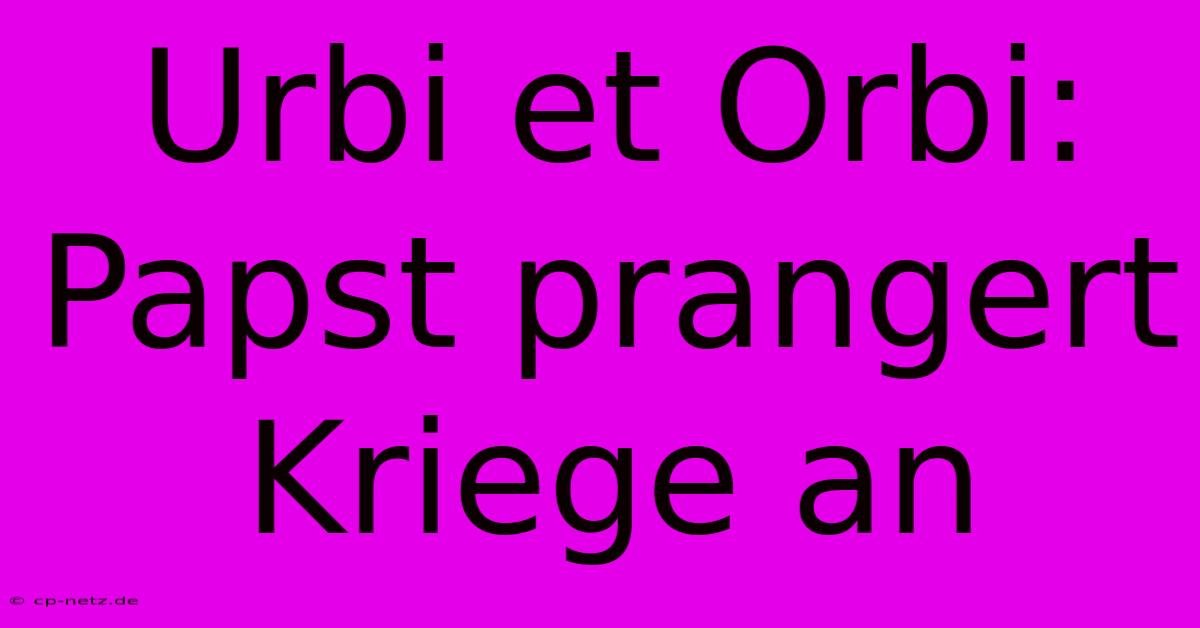 Urbi Et Orbi: Papst Prangert Kriege An