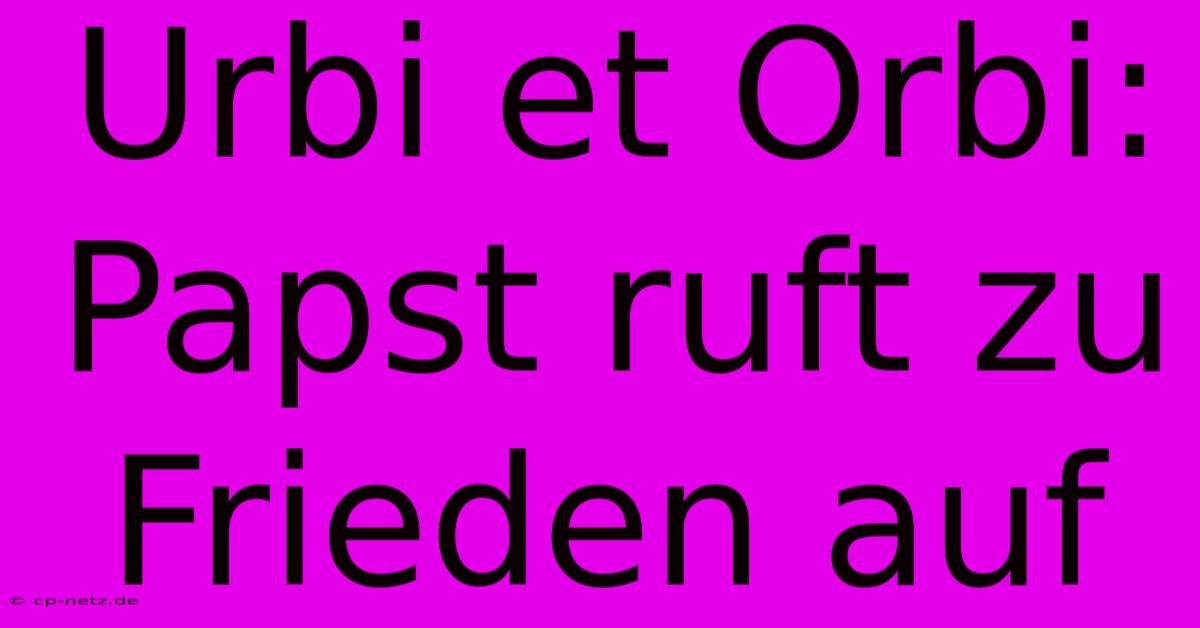 Urbi Et Orbi: Papst Ruft Zu Frieden Auf