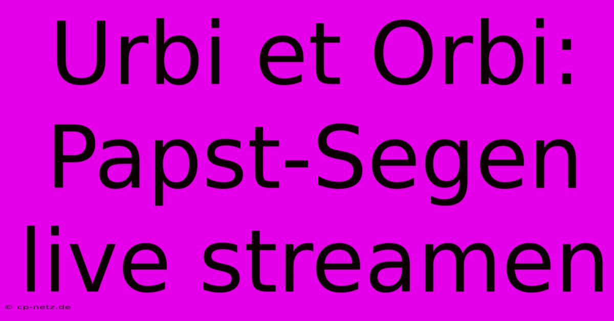 Urbi Et Orbi: Papst-Segen Live Streamen