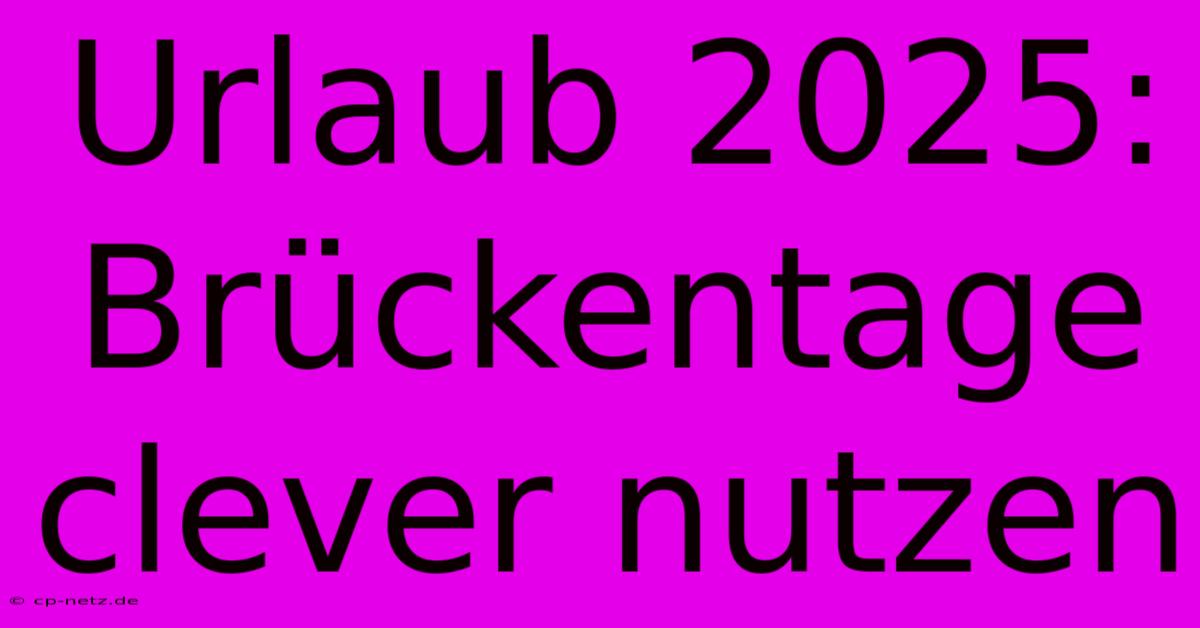 Urlaub 2025: Brückentage Clever Nutzen