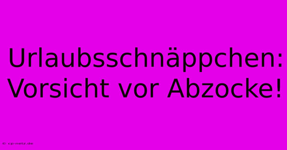 Urlaubsschnäppchen:  Vorsicht Vor Abzocke!