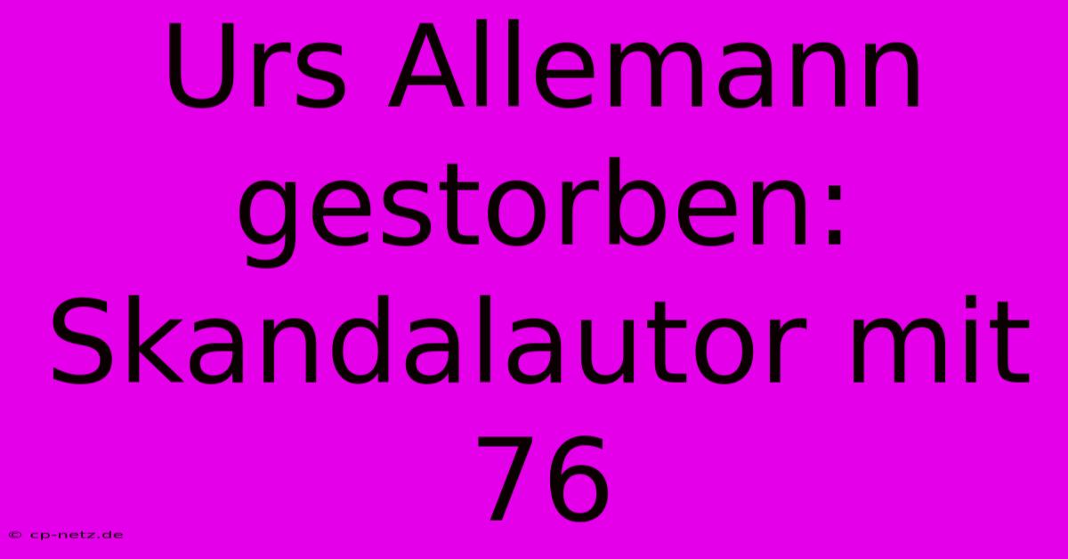 Urs Allemann Gestorben: Skandalautor Mit 76