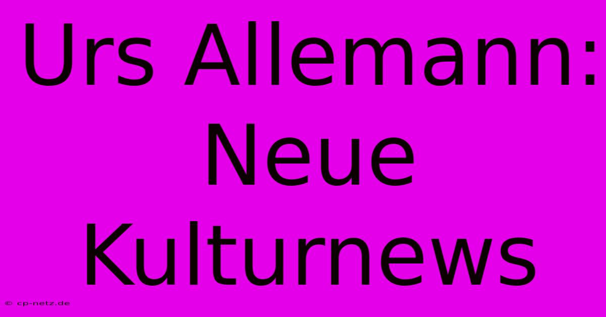 Urs Allemann: Neue Kulturnews