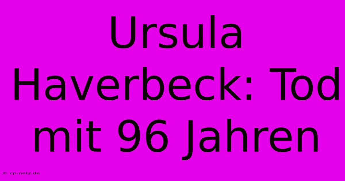 Ursula Haverbeck: Tod Mit 96 Jahren