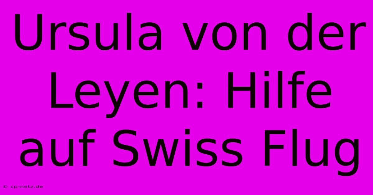 Ursula Von Der Leyen: Hilfe Auf Swiss Flug