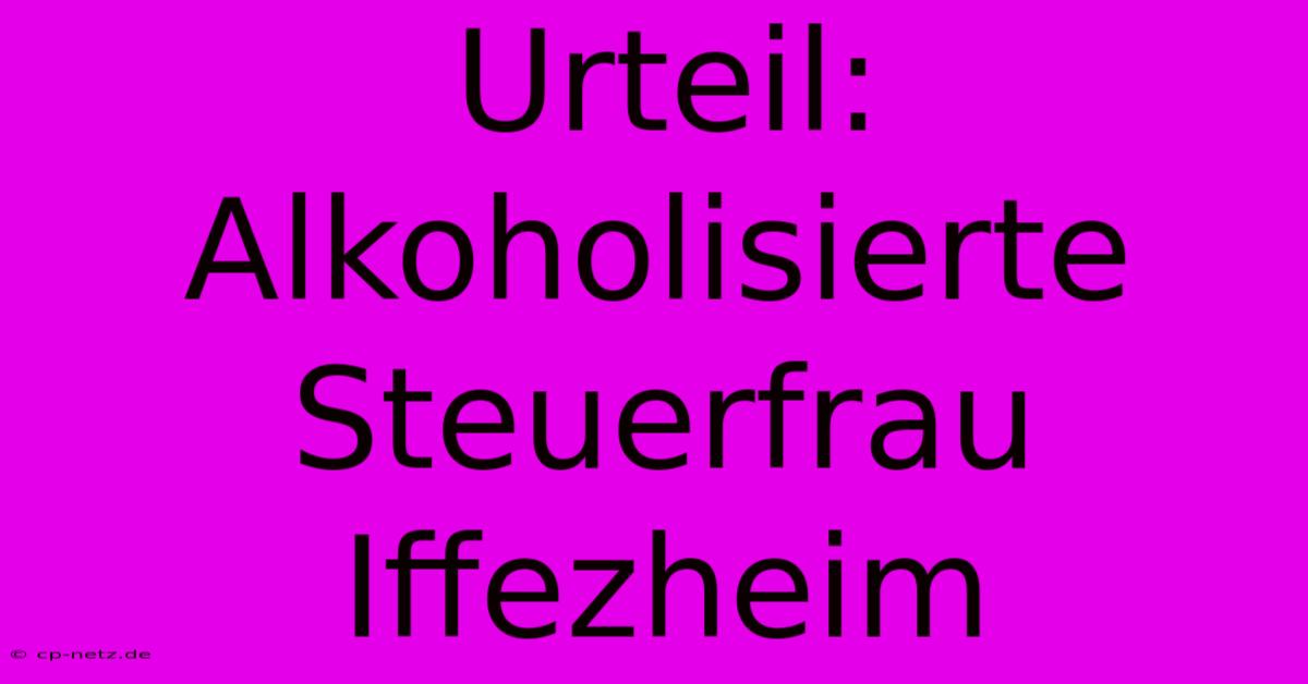 Urteil: Alkoholisierte Steuerfrau Iffezheim