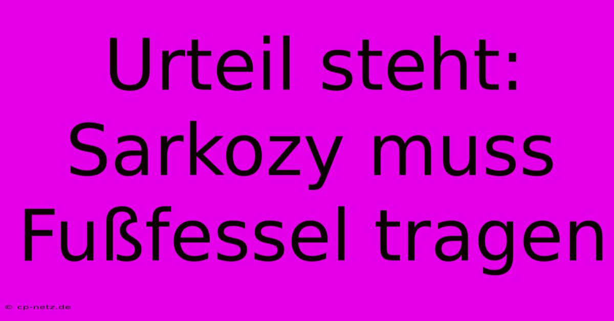 Urteil Steht: Sarkozy Muss Fußfessel Tragen