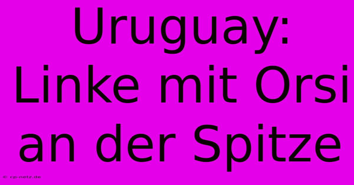 Uruguay: Linke Mit Orsi An Der Spitze