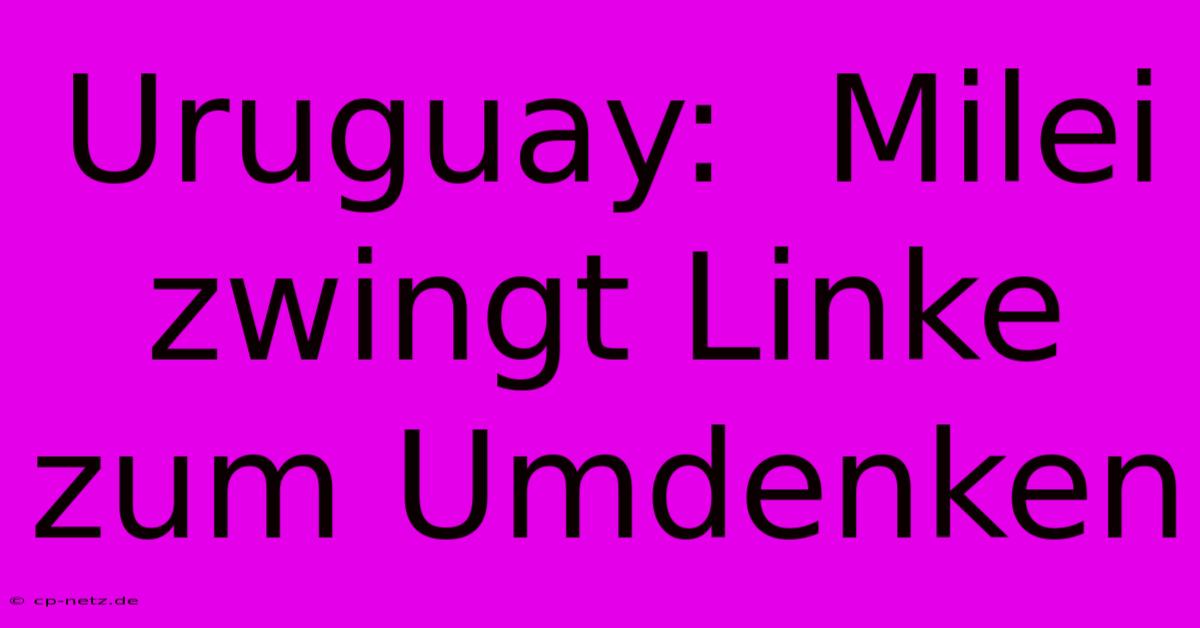 Uruguay:  Milei Zwingt Linke Zum Umdenken