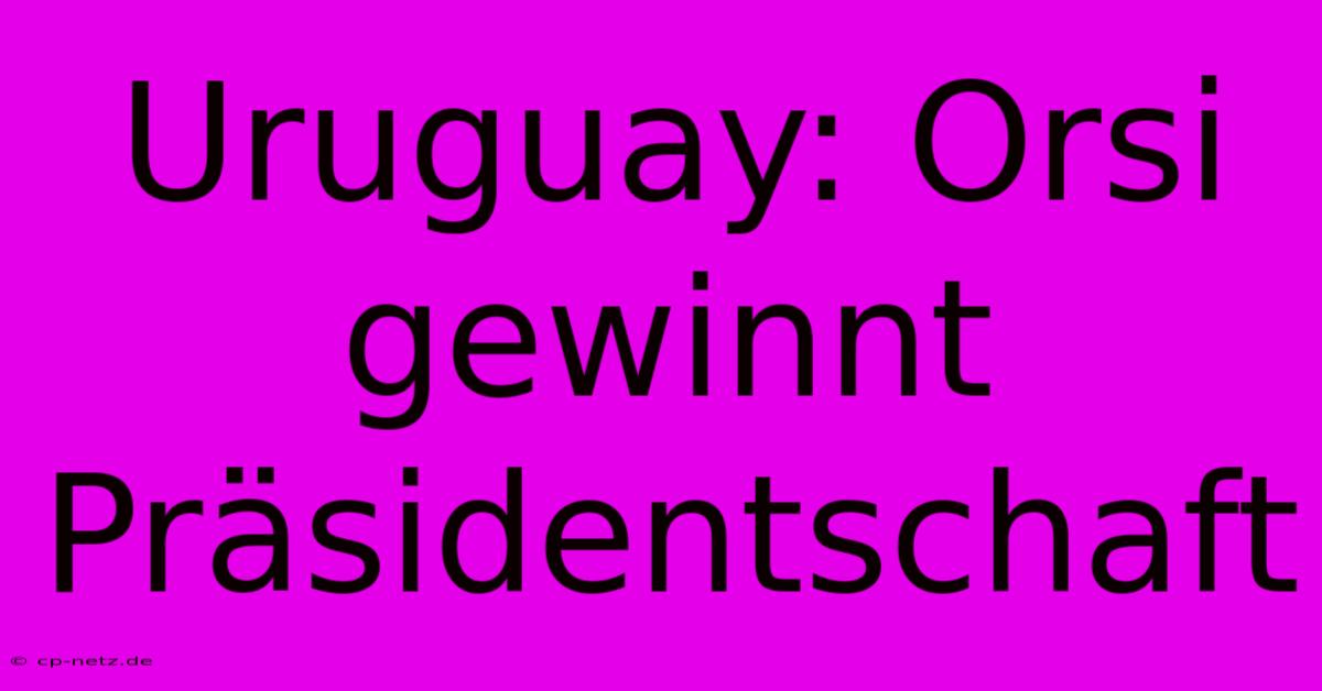 Uruguay: Orsi Gewinnt Präsidentschaft