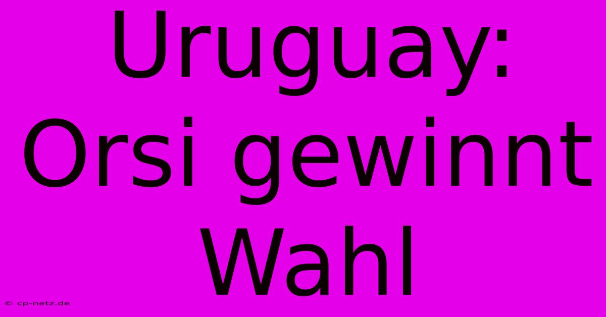 Uruguay: Orsi Gewinnt Wahl