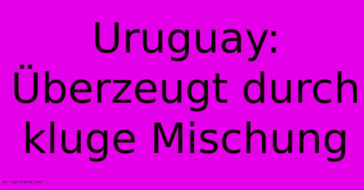 Uruguay: Überzeugt Durch Kluge Mischung