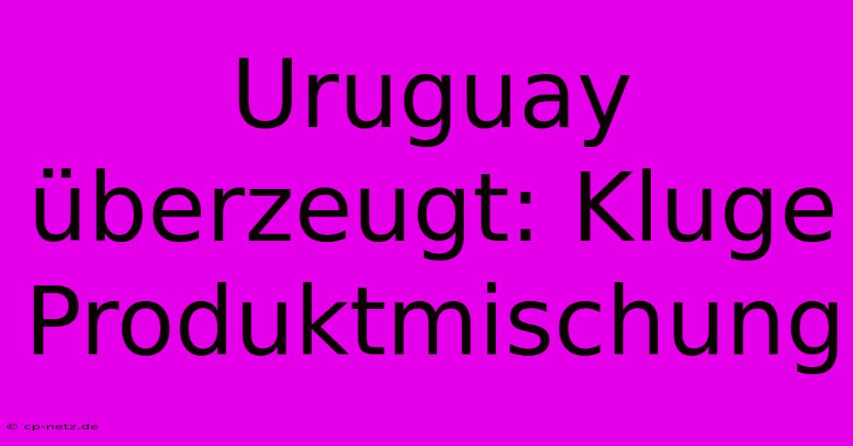 Uruguay Überzeugt: Kluge Produktmischung