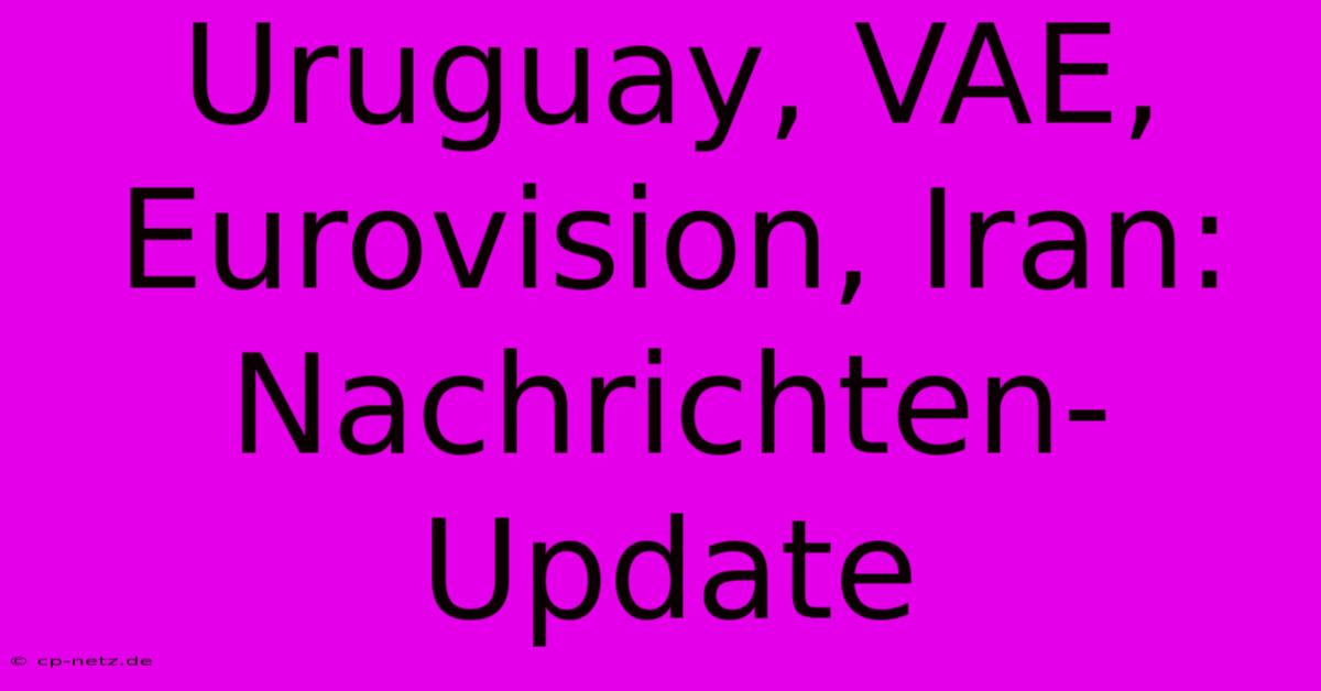 Uruguay, VAE, Eurovision, Iran:  Nachrichten-Update