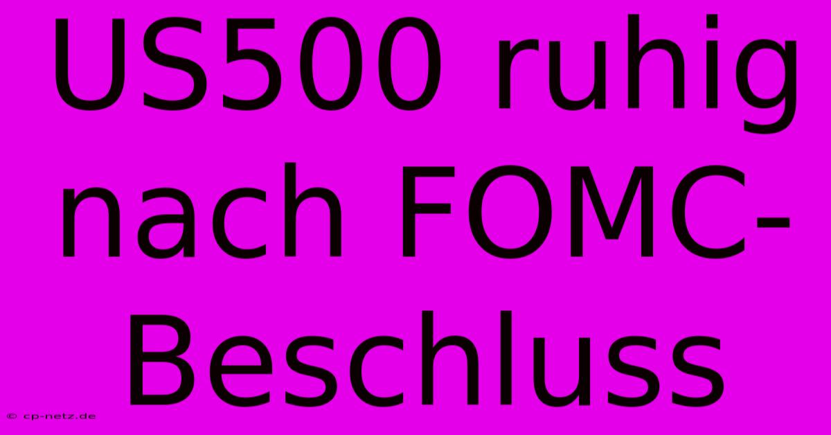 US500 Ruhig Nach FOMC-Beschluss