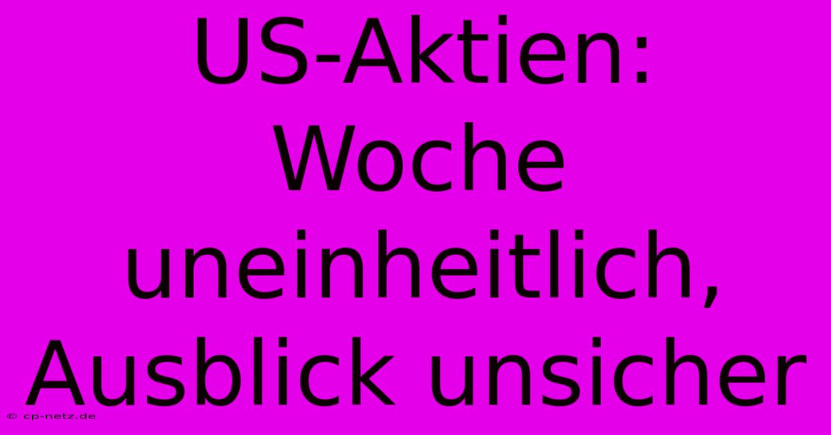 US-Aktien:  Woche Uneinheitlich, Ausblick Unsicher