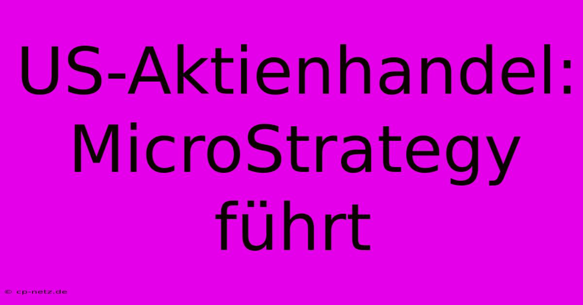 US-Aktienhandel: MicroStrategy Führt