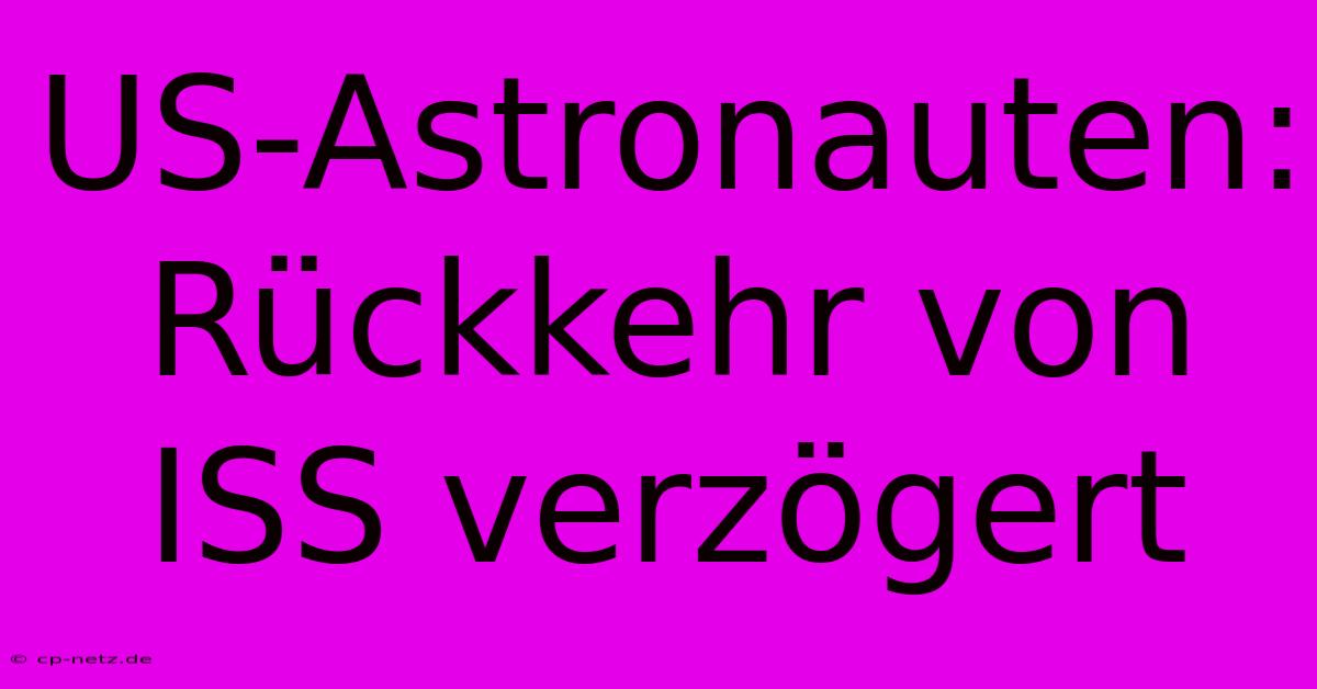 US-Astronauten: Rückkehr Von ISS Verzögert