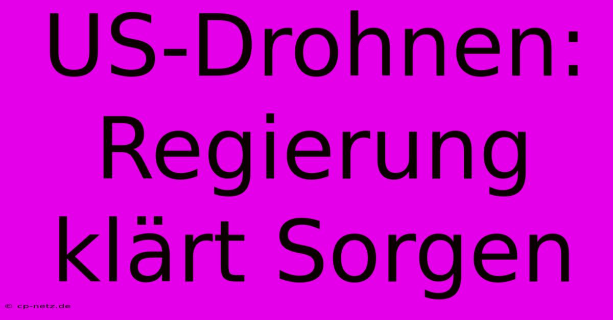 US-Drohnen: Regierung Klärt Sorgen