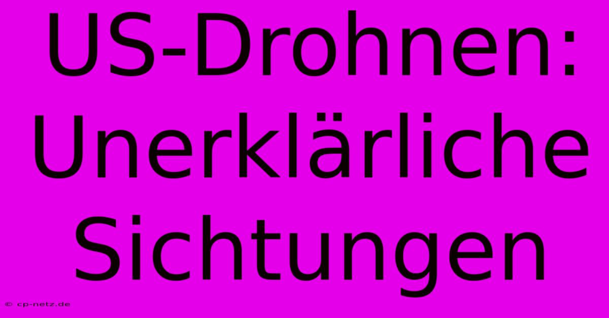 US-Drohnen: Unerklärliche Sichtungen