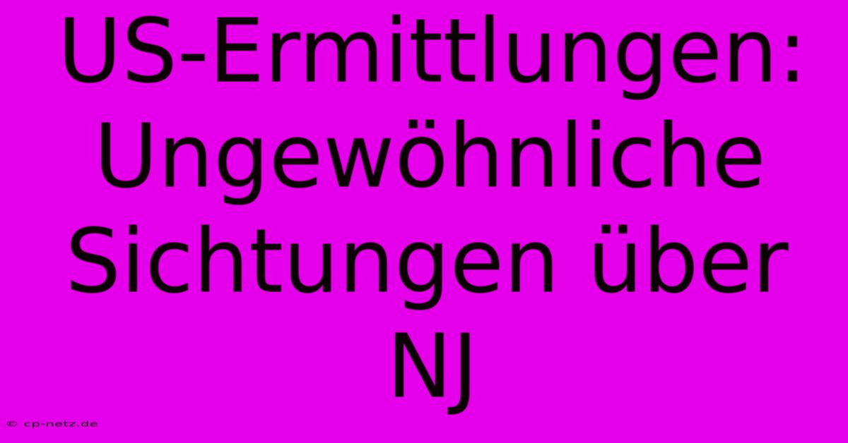 US-Ermittlungen: Ungewöhnliche Sichtungen Über NJ