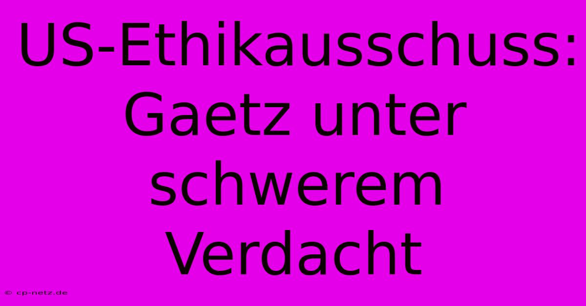 US-Ethikausschuss: Gaetz Unter Schwerem Verdacht