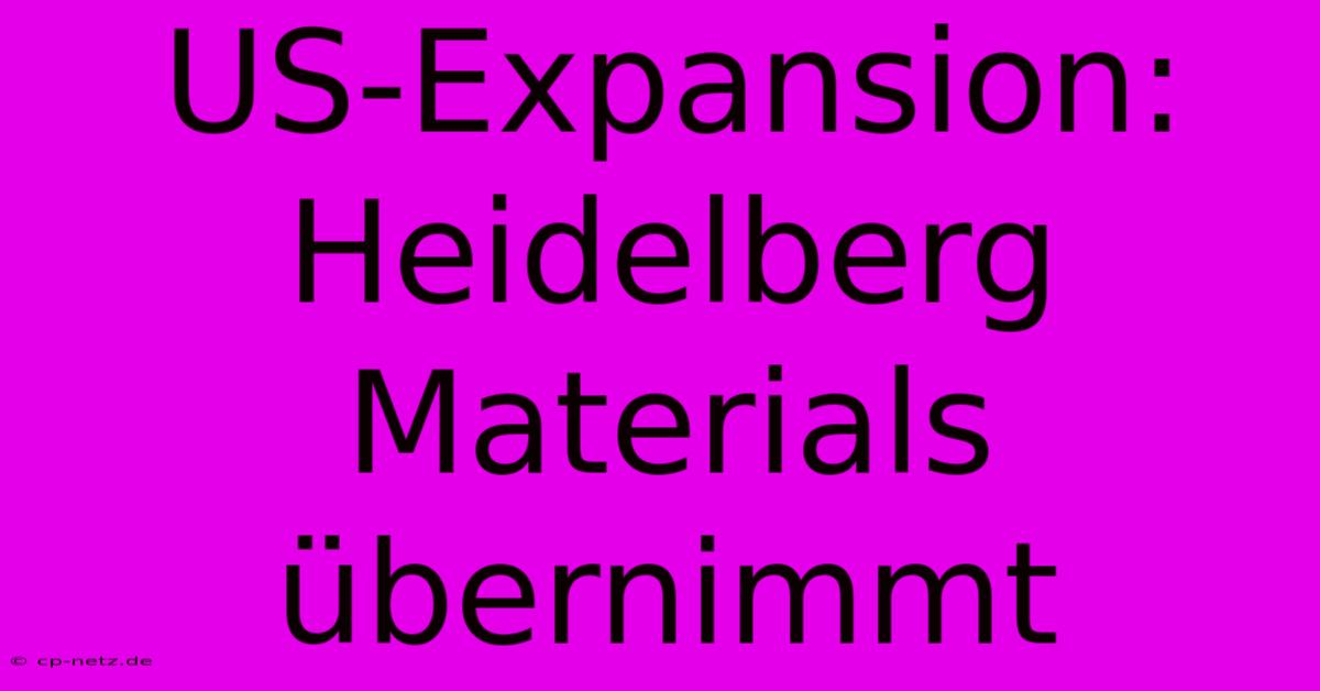 US-Expansion: Heidelberg Materials Übernimmt