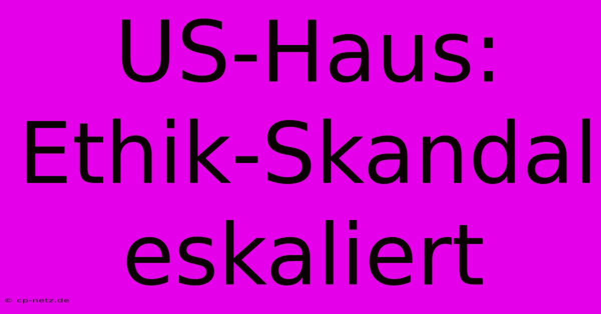 US-Haus: Ethik-Skandal Eskaliert