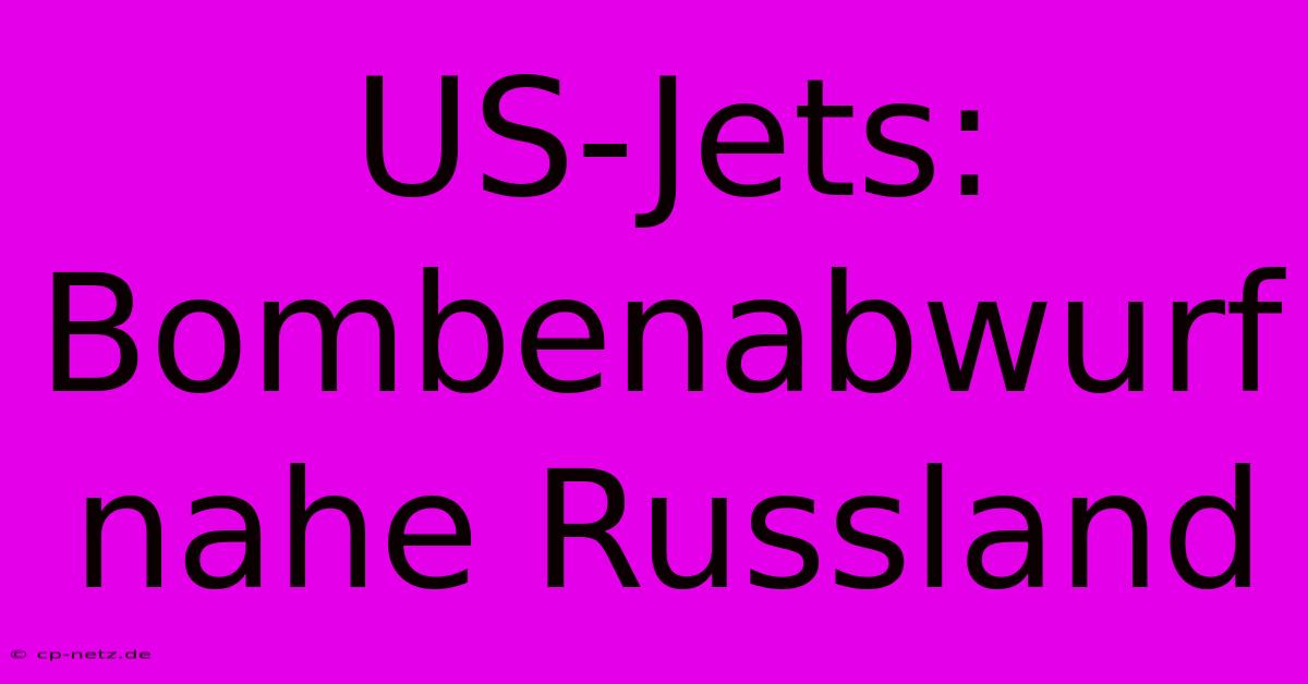 US-Jets: Bombenabwurf Nahe Russland