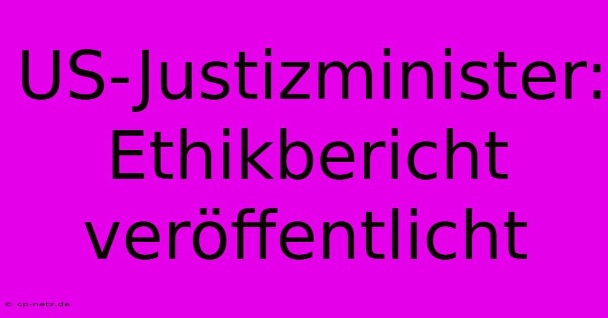 US-Justizminister:  Ethikbericht Veröffentlicht