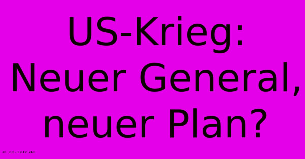 US-Krieg: Neuer General, Neuer Plan?