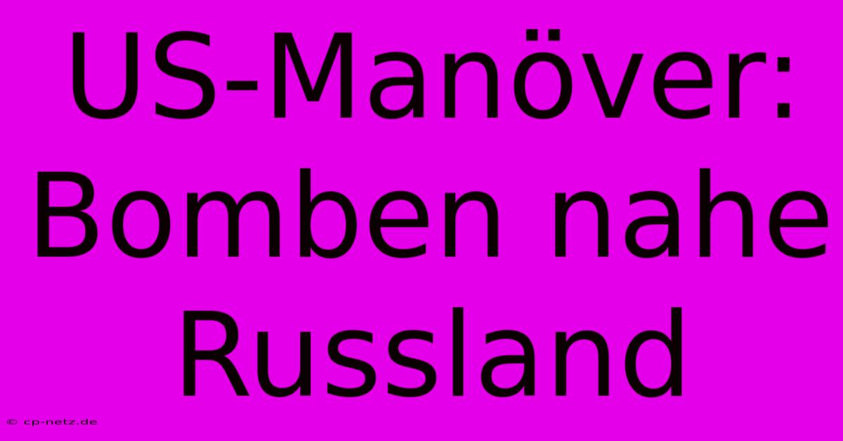 US-Manöver: Bomben Nahe Russland