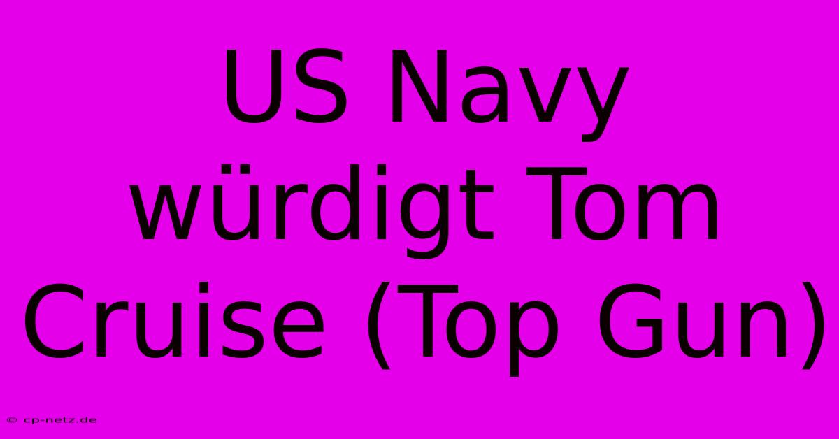 US Navy Würdigt Tom Cruise (Top Gun)