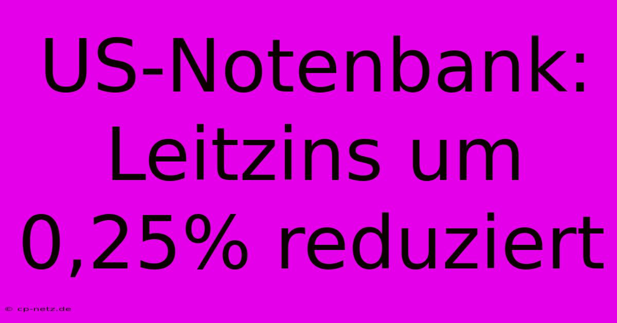 US-Notenbank: Leitzins Um 0,25% Reduziert