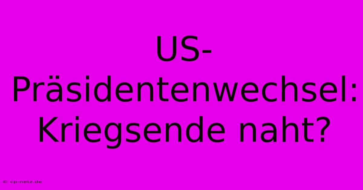 US-Präsidentenwechsel: Kriegsende Naht?