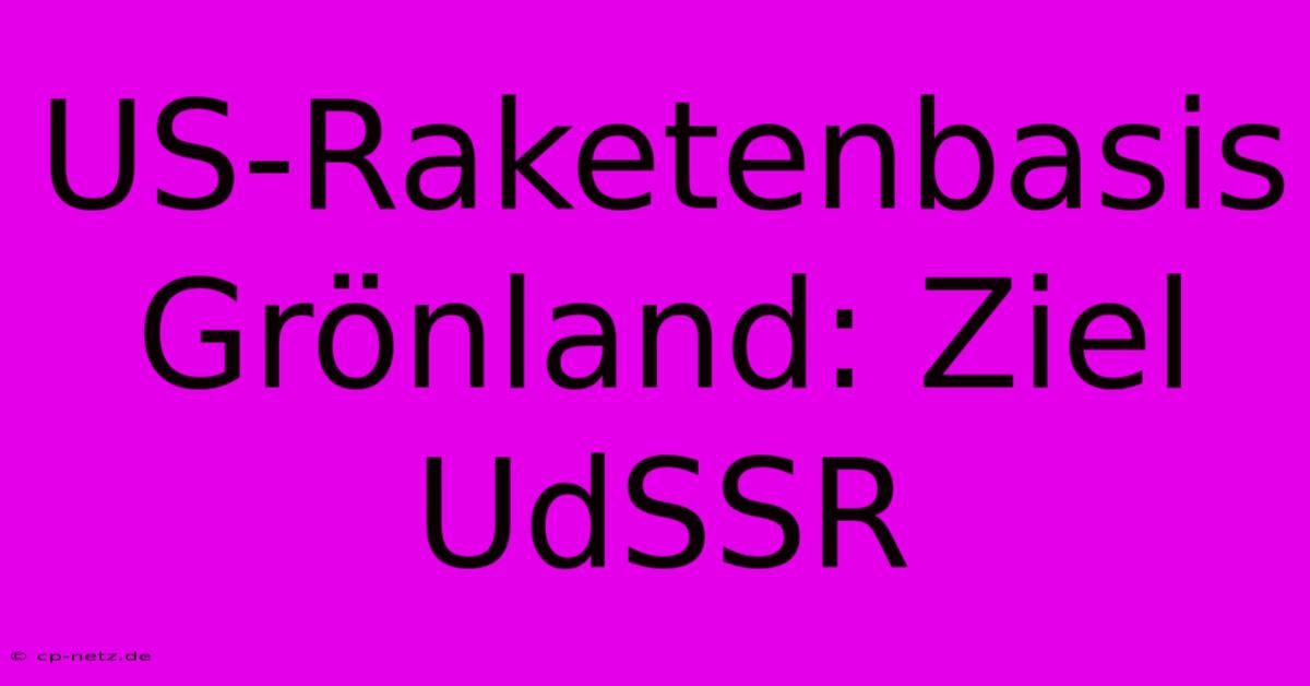 US-Raketenbasis Grönland: Ziel UdSSR