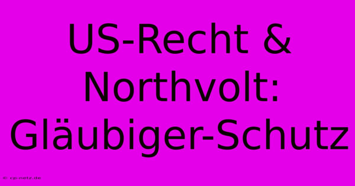 US-Recht & Northvolt: Gläubiger-Schutz